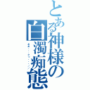 とある神様の白濁痴態（ああ・・・アッ・・・／／）