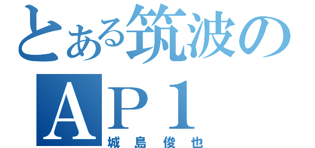 とある筑波のＡＰ１（城島俊也）