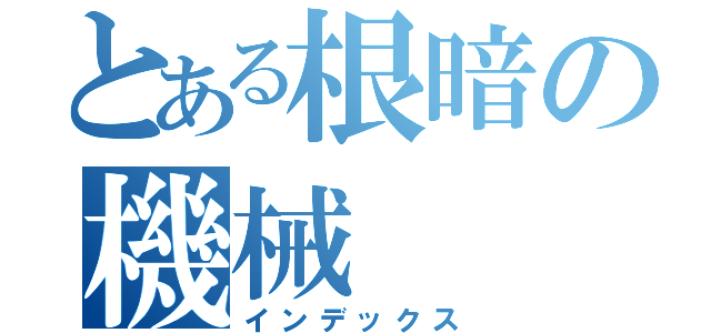 とある根暗の機械（インデックス）