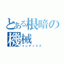 とある根暗の機械（インデックス）