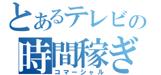 とあるテレビの時間稼ぎ（コマーシャル）