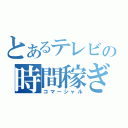 とあるテレビの時間稼ぎ（コマーシャル）