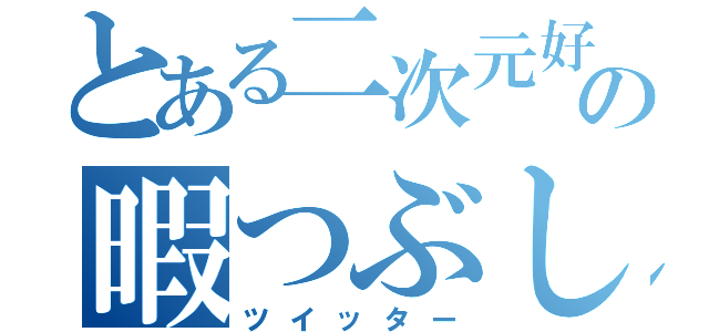 とある二次元好きの暇つぶし（ツイッター）