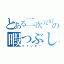 とある二次元好きの暇つぶし（ツイッター）