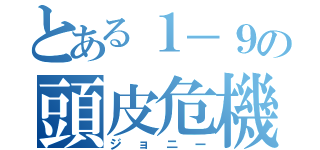 とある１－９の頭皮危機（ジョニー）