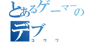 とあるゲーマーのデブ（コウワ）