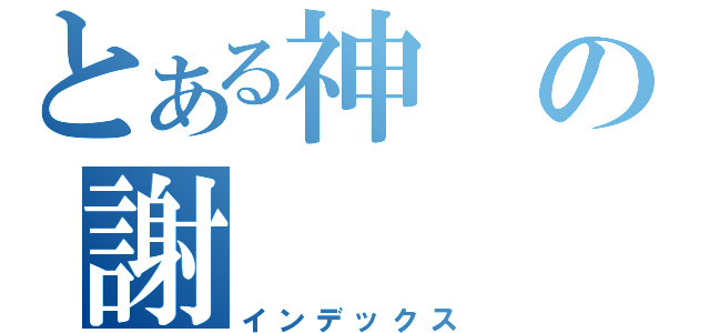 とある神の謝（インデックス）