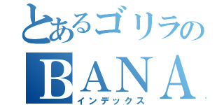 とあるゴリラのＢＡＮＡＮＡ（インデックス）