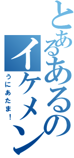 とあるあるのイケメンⅡ（うにあたま！）