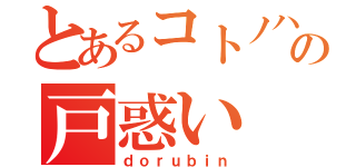 とあるコトノハの戸惑い（ｄｏｒｕｂｉｎ）