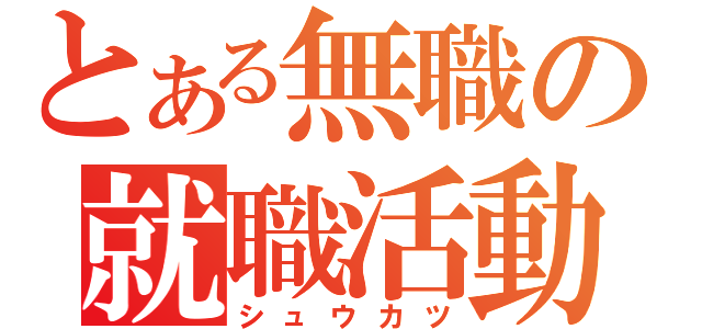 とある無職の就職活動（シュウカツ）