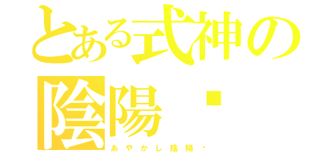 とある式神の陰陽錄（あ や か し 陰 陽 錄）