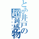 とある井戸の超鈍感物（ヤドラン）