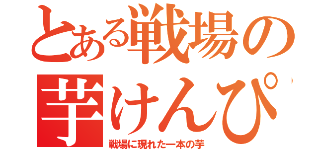 とある戦場の芋けんぴ（戦場に現れた一本の芋）