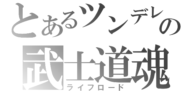 とあるツンデレの武士道魂（ライフロード）