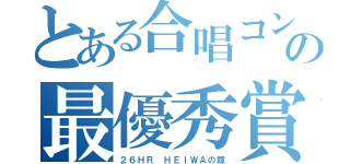 とある合唱コンの最優秀賞（２６ＨＲ ＨＥＩＷＡの鐘）