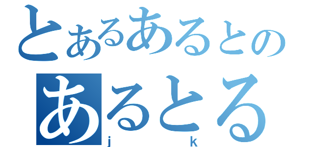 とあるあるとのあるとる（ｊｋ）