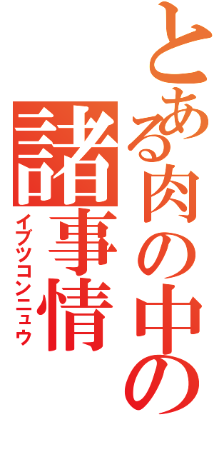 とある肉の中の諸事情（イブツコンニュウ）