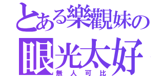 とある樂觀妹の眼光太好（無人可比）