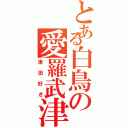 とある白鳥の愛羅武津田（津田好き）