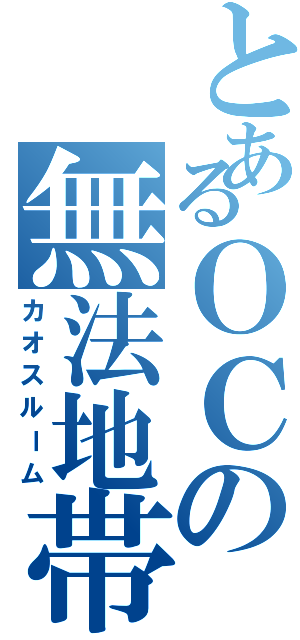 とあるＯＣの無法地帯（カオスルーム）