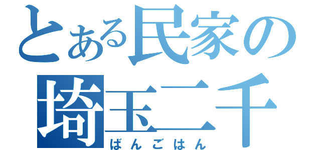 とある民家の埼玉二千（ばんごはん）