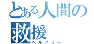 とある人間の救援（ヘルプミー）