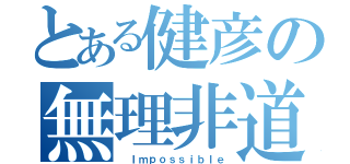 とある健彦の無理非道（ Ｉｍｐｏｓｓｉｂｌｅ）