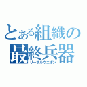 とある組織の最終兵器（リーサルウエポン）