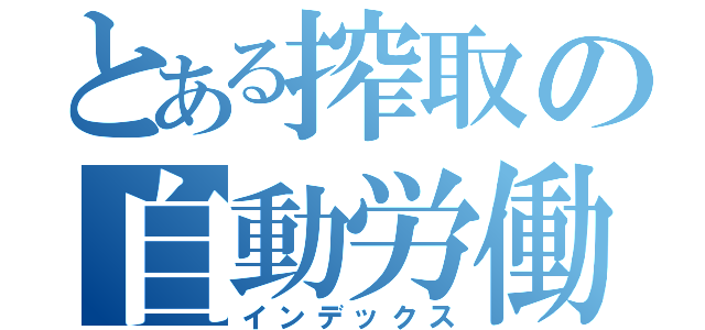 とある搾取の自動労働（インデックス）