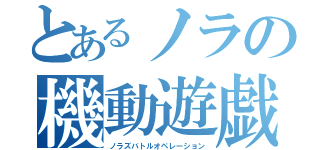 とあるノラの機動遊戯（ノラズバトルオペレーション）