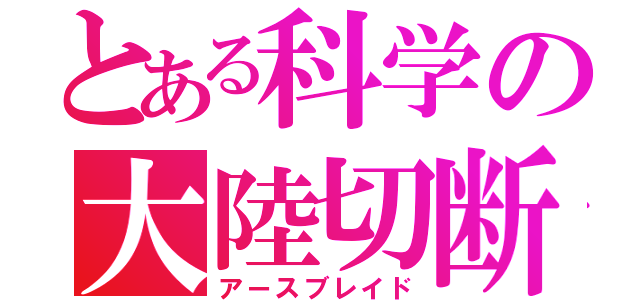 とある科学の大陸切断機（アースブレイド）