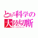 とある科学の大陸切断機（アースブレイド）