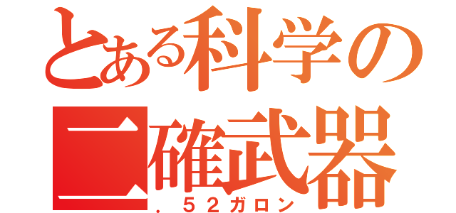 とある科学の二確武器（．５２ガロン）