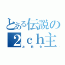 とある伝説の２ｃｈ主（お前ら）