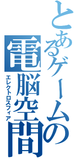 とあるゲームの電脳空間（エレクトロスフィア）