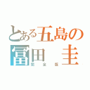 とある五島の冨田 圭（完全版）