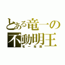 とある竜一の不動明王（竜一覚醒）