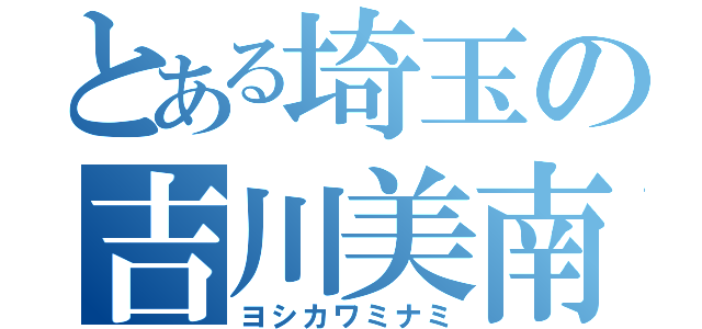 とある埼玉の吉川美南（ヨシカワミナミ）