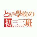 とある學校の初三三班（インデックス）