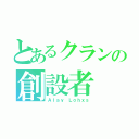 とあるクランの創設者（Ａｌａｙ Ｌｏｈｘｓ）