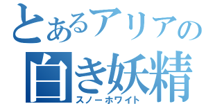 とあるアリアの白き妖精だ（スノーホワイト）