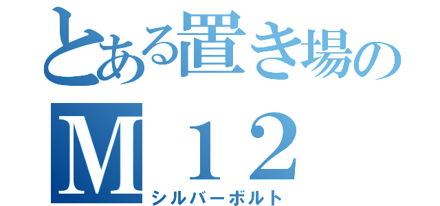 とある置き場のＭ１２（シルバーボルト）