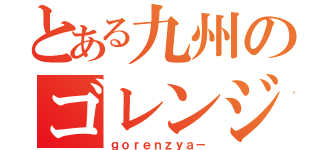 とある九州のゴレンジャー（ｇｏｒｅｎｚｙａ－）