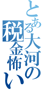 とある大河の税金怖い（）