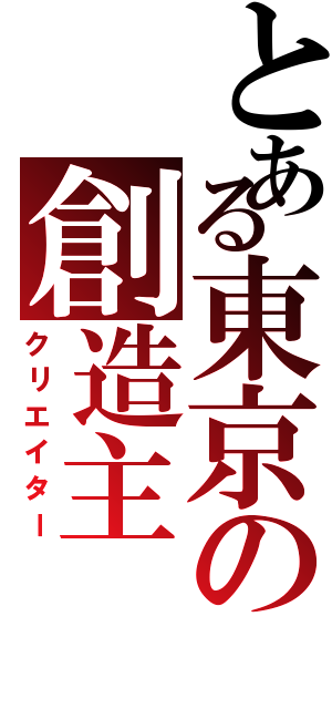 とある東京の創造主（クリエイター）