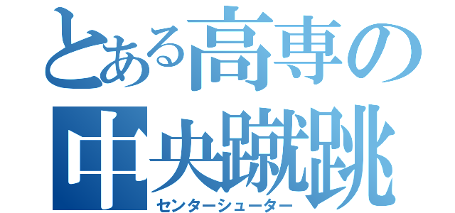 とある高専の中央蹴跳（センターシューター）