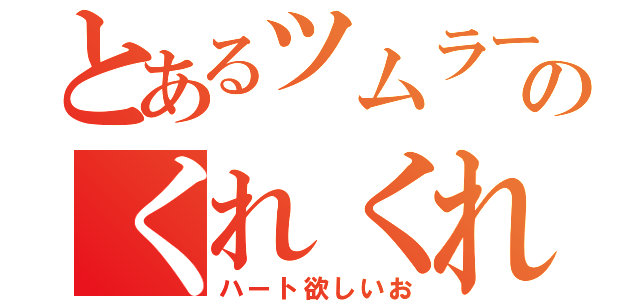 とあるツムラーのくれくれ（ハート欲しいお）