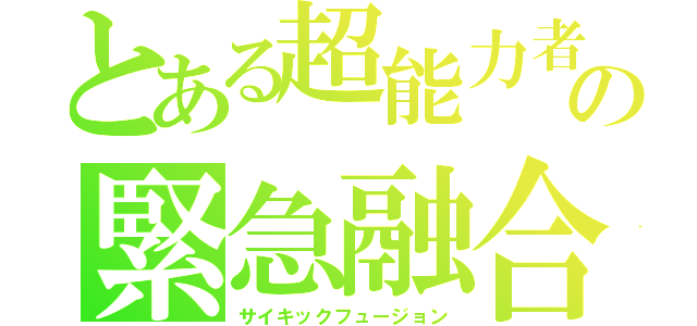 とある超能力者達の緊急融合（サイキックフュージョン）