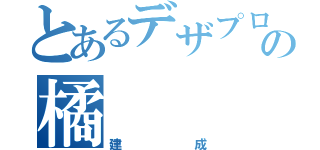 とあるデザプロ科の橘（建成）